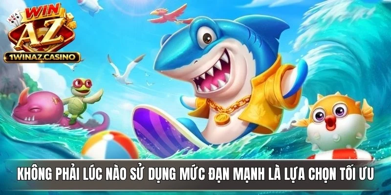 Không phải lúc nào sử dụng mức đạn mạnh cũng là lựa chọn tối ưu
