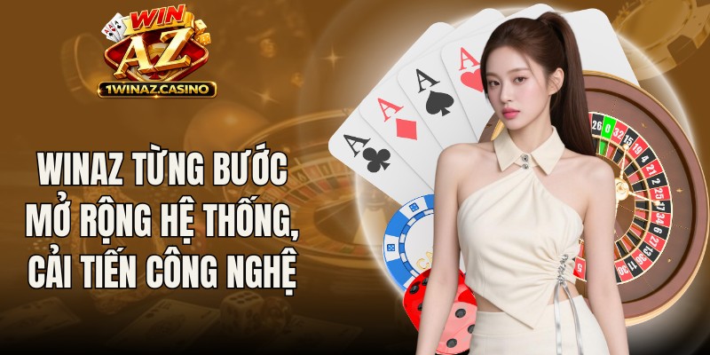 Winaz từng bước mở rộng hệ thống, cải tiến công nghệ