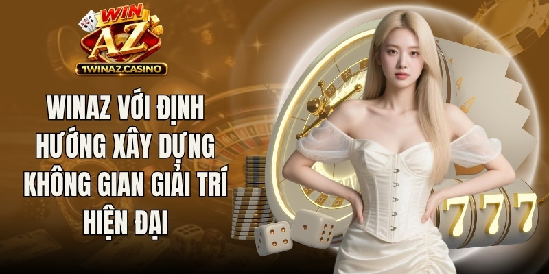 Winaz với định hướng xây dựng một không gian giải trí trực tuyến hiện đại